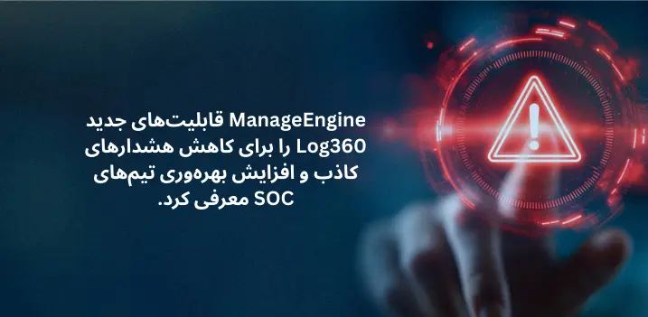 ManageEngine قابلیت_های جدید Log360 را برای کاهش هشدارهای کاذب و افزایش بهره_وری تیم_های SOC معرفی کرد