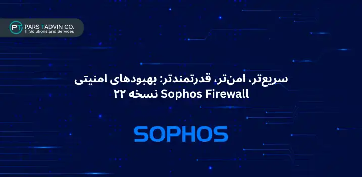 سریع_تر، امن_تر، قدرتمندتر بهبودهای امنیتی Sophos Firewall نسخه ۲۲